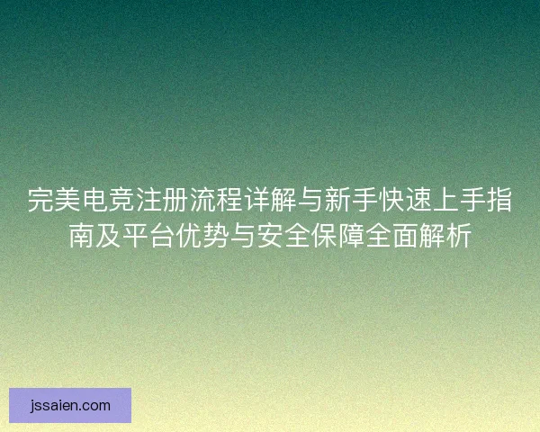 完美电竞注册流程详解与新手快速上手指南及平台优势与安全保障全面解析