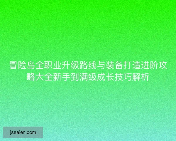 冒险岛全职业升级路线与装备打造进阶攻略大全新手到满级成长技巧解析 冒险岛全职业升级路线与装备打造进阶攻略大全新手到满级成长技巧解析