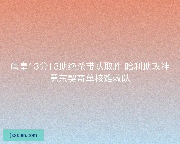詹皇13分13助绝杀带队取胜 哈利助攻神勇东契奇单核难救队